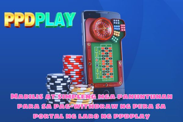 Mabilis at simpleng mga panuntunan para sa pag-withdraw ng pera sa portal ng laro ng ppdplay.jpg