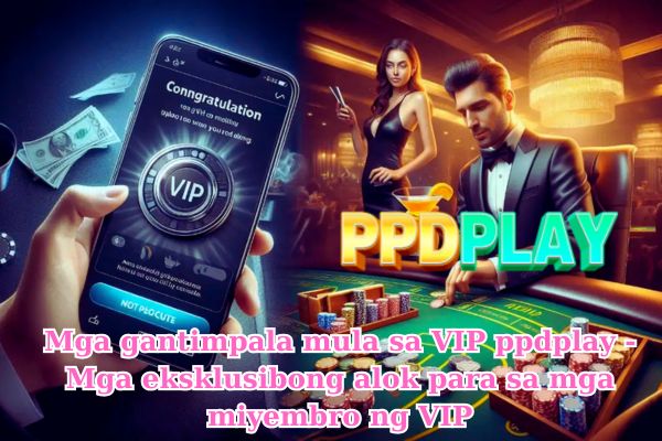 Mga gantimpala mula sa VIP ppdplay - Mga eksklusibong alok para sa mga miyembro ng VIP.jpg