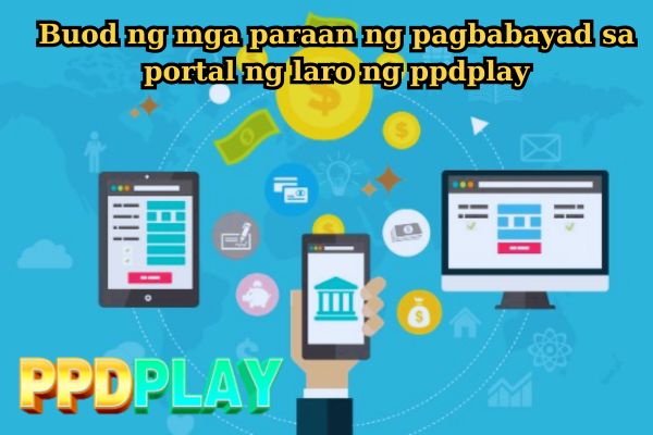 Buod ng mga paraan ng pagbabayad sa portal ng laro ng ppdplay.jpg