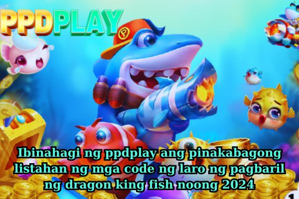 Ibinahagi ng ppdplay ang pinakabagong listahan ng mga code ng laro ng pagbaril ng dragon king fish noong 2024.jpg