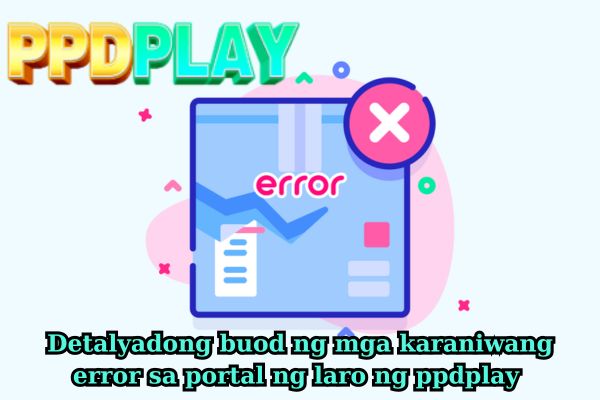 Detalyadong buod ng mga karaniwang error sa portal ng laro ng ppdplay.jpg