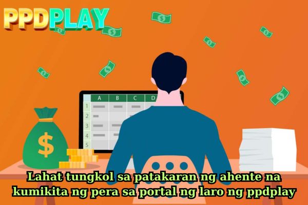 Lahat tungkol sa patakaran ng ahente na kumikita ng pera sa portal ng laro ng ppdplay.jpg