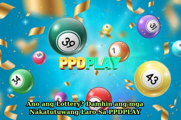 Ano ang Lottery Damhin ang mga Nakatutuwang Laro Sa PPDPLAY.jpg