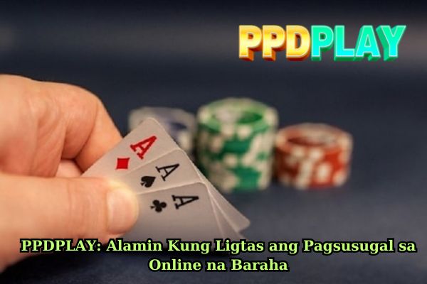 PPDPLAY Alamin Kung Ligtas ang Pagsusugal sa Online na Baraha.jpg